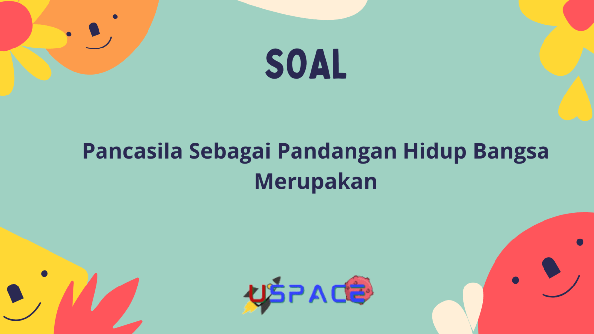 Pancasila Sebagai Pandangan Hidup Bangsa Merupakan